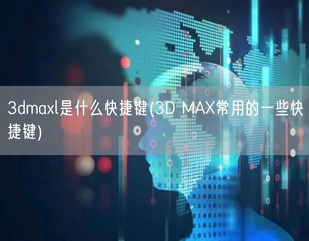 3dmaxl是什么快捷键(3D MAX常用的一些快捷键)