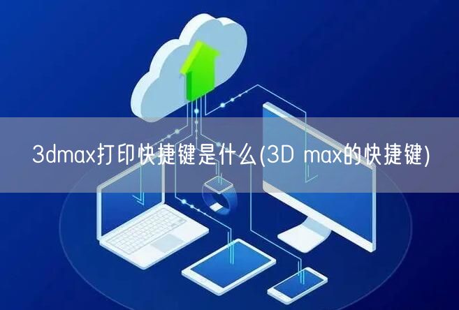 3dmax打印快捷键是什么(3D max的快捷键)