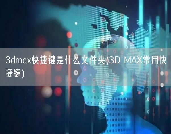 3dmax快捷键是什么文件夹(3D MAX常用快捷键)